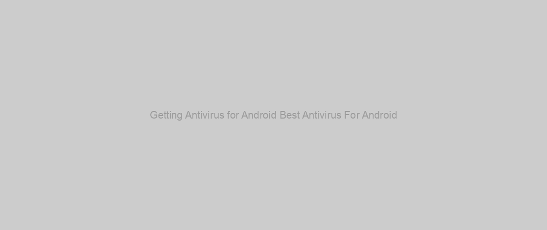 Getting Antivirus for Android Best Antivirus For Android
